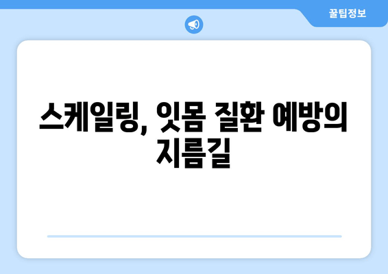 잇몸 건강 지키는 필수 관리법| 스케일링이 잇몸 치료에 중요한 이유 | 잇몸 질환, 치주염, 치아 건강