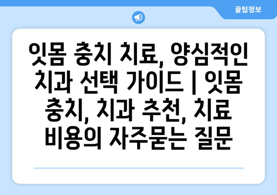 잇몸 충치 치료, 양심적인 치과 선택 가이드 | 잇몸 충치, 치과 추천, 치료 비용