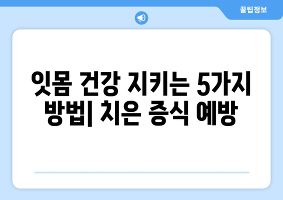 치은 증식 예방을 위한 치과 치료 옵션| 잇몸 건강 지키는 5가지 방법 | 치은 증식, 잇몸 질환, 치료, 예방