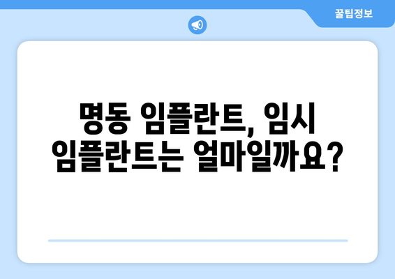 명동 치과 임플란트 임시 임플란트 비용| 알아두면 유용한 정보 | 임플란트, 임시 임플란트, 비용, 명동