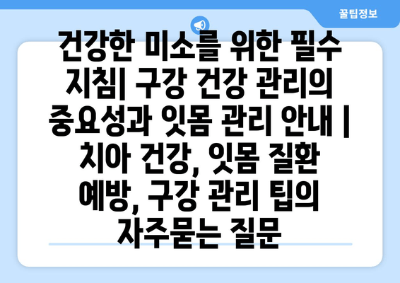 건강한 미소를 위한 필수 지침| 구강 건강 관리의 중요성과 잇몸 관리 안내 | 치아 건강, 잇몸 질환 예방, 구강 관리 팁