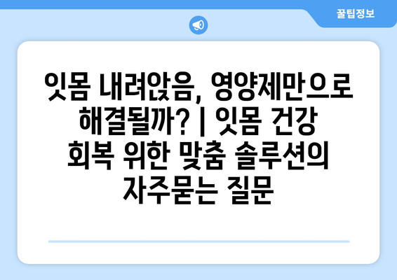 잇몸 내려앉음, 영양제만으로 해결될까? | 잇몸 건강 회복 위한 맞춤 솔루션