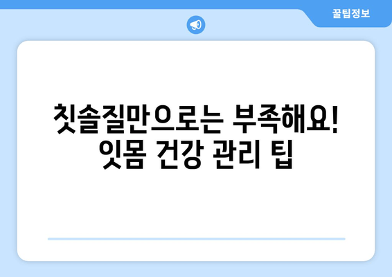 잇몸 붓기와 출혈, 이제 걱정하지 마세요! | 잇몸 건강 회복 위한 5가지 해결 방법