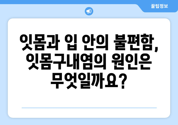 잇몸구내염, 구강염증의 주범? 원인부터 증상, 치료까지 완벽 분석 | 구강 건강, 잇몸 질환, 구내염