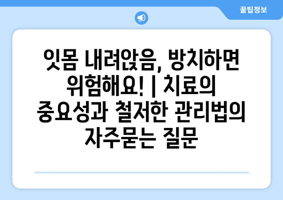 잇몸 내려앉음, 방치하면 위험해요! | 치료의 중요성과 철저한 관리법