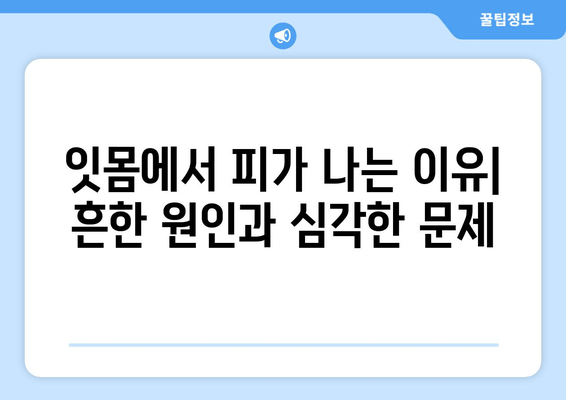 갑자기 나는 잇몸에서의 피, 어떻게 대처해야 할까요? | 잇몸 출혈 원인, 치료, 예방