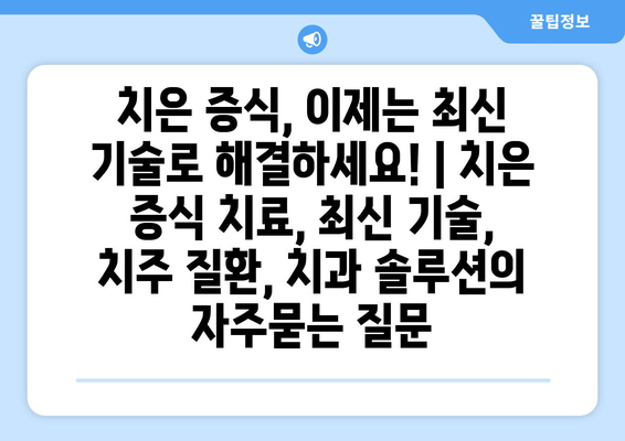 치은 증식, 이제는 최신 기술로 해결하세요! | 치은 증식 치료, 최신 기술, 치주 질환, 치과 솔루션