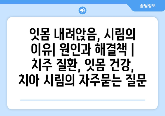 잇몸 내려앉음, 시림의 이유| 원인과 해결책 | 치주 질환, 잇몸 건강, 치아 시림