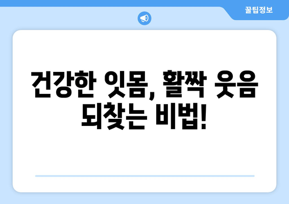 잇몸 부기와 출혈, 이제 걱정하지 마세요! | 원인 분석 & 해결 솔루션 & 예방 가이드