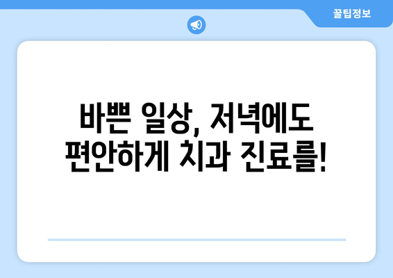 저녁에도 편안하게! 명동치과 저녁 진료 안내 | 야간진료, 편리한 예약, 꼼꼼한 진료