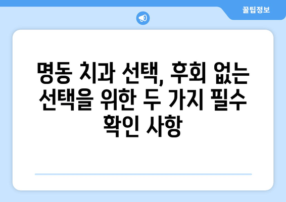 명동 치과 선택, 손해 보지 않고 성공하는 2가지 필수 체크리스트 | 치과 추천, 명동 치과, 진료 전 확인