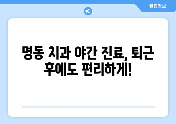 명동 치과 저녁 진료, 이제 퇴근 후에도 편리하게! | 야간 진료, 시간표, 예약 방법, 추천 치과