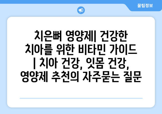 치은뼈 영양제| 건강한 치아를 위한 비타민 가이드 | 치아 건강, 잇몸 건강, 영양제 추천