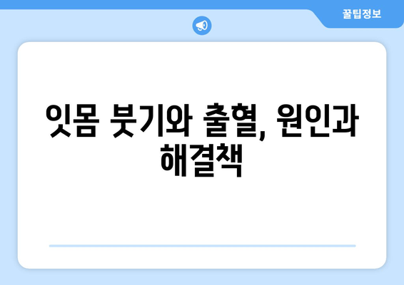 잇몸 붓기와 출혈, 이제 걱정하지 마세요! | 잇몸 건강 회복 위한 5가지 해결 방법