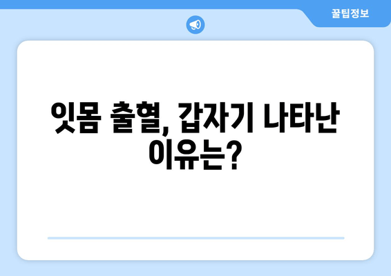 잇몸 출혈, 갑자기 나타났다면? | 원인과 해결책, 그리고 예방법