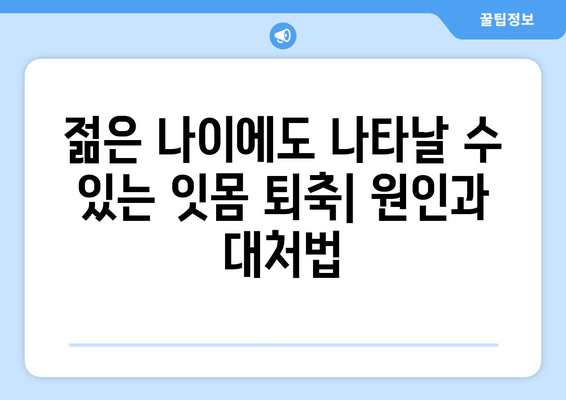 잇몸 퇴축 치료, 나이가 미치는 영향은? | 잇몸 퇴축, 치료, 연령, 원인, 증상