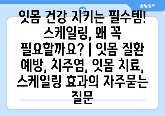 잇몸 건강 지키는 필수템! 스케일링, 왜 꼭 필요할까요? | 잇몸 질환 예방, 치주염, 잇몸 치료, 스케일링 효과