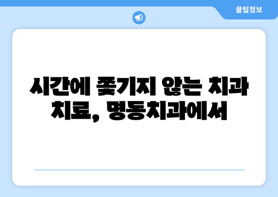 저녁에도 편안하게! 명동치과 저녁진료 안내 | 야간진료, 퇴근 후 진료, 편리한 치과