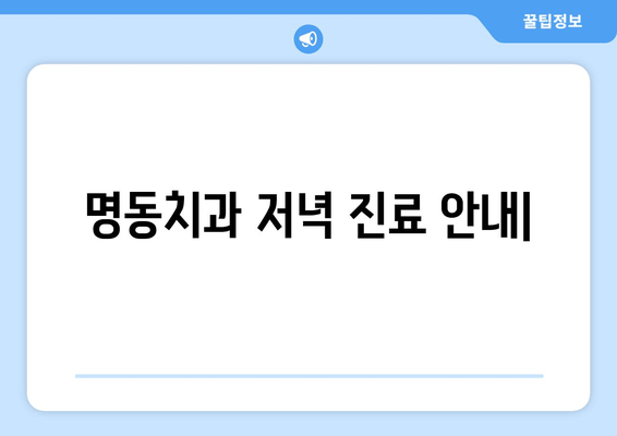 저녁에도 편안하게! 명동치과 저녁 진료 안내 | 야간진료, 편리한 예약, 꼼꼼한 진료