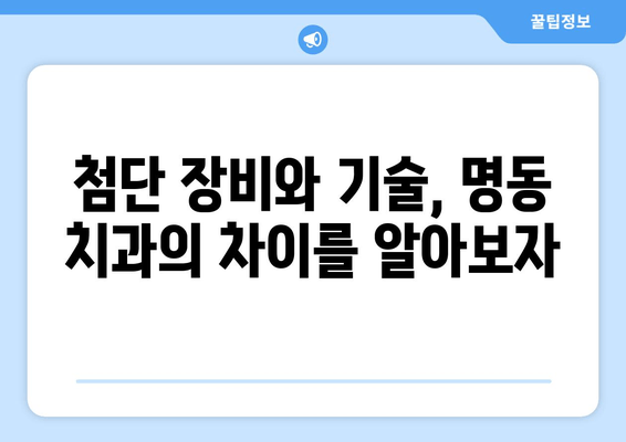 명동 치과에서도 중요한 의료 기술, 무엇일까요? | 치과 진료, 기술, 추천, 명동