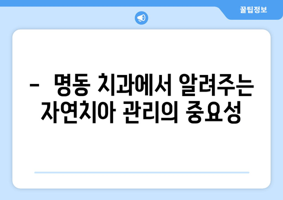 명동 치과에서 임플란트보다 소중한 나의 자연치아, 지금부터 제대로 관리하세요! | 자연치아 관리, 치아 건강, 임플란트 대안