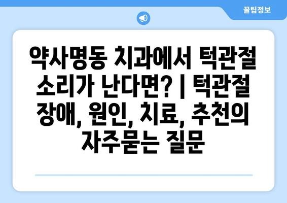 약사명동 치과에서 턱관절 소리가 난다면? | 턱관절 장애, 원인, 치료, 추천