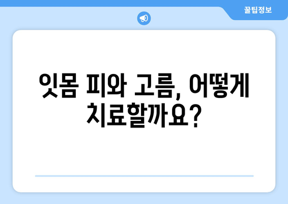 잇몸 피와 고름, 이제 걱정하지 마세요! | 잇몸 질환 원인, 치료법, 예방법 총정리