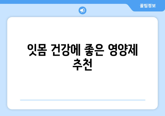 잇몸 건강 지키는 영양제| 치료 & 세균 제거 효과 높이는 5가지 비법 | 잇몸 질환, 잇몸 치료, 잇몸 세균, 영양제 추천