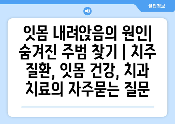 잇몸 내려앉음의 원인| 숨겨진 주범 찾기 | 치주 질환, 잇몸 건강, 치과 치료