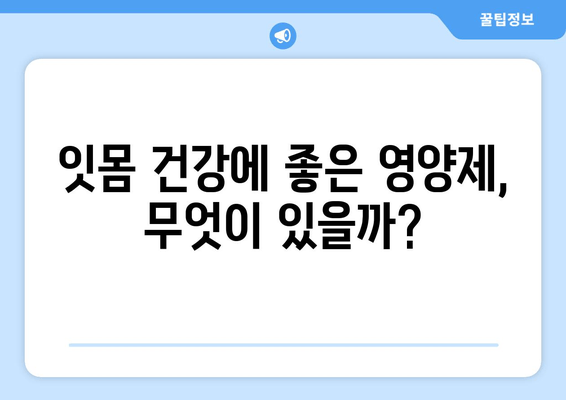 잇몸 내려앉음 개선, 영양제로 관리하세요! | 추천 제품 & 효과적인 섭취법