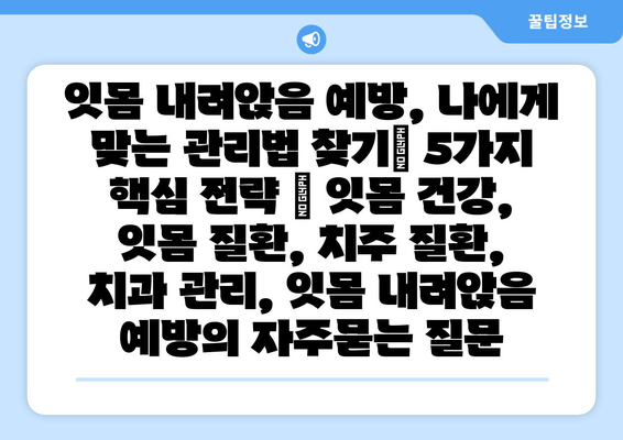 잇몸 내려앉음 예방, 나에게 맞는 관리법 찾기| 5가지 핵심 전략 | 잇몸 건강, 잇몸 질환, 치주 질환, 치과 관리, 잇몸 내려앉음 예방