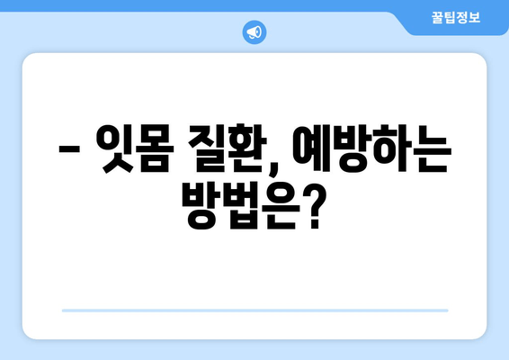 잇몸 피와 고름, 이제 그만!  | 잇몸 질환 원인, 치료, 예방 완벽 가이드