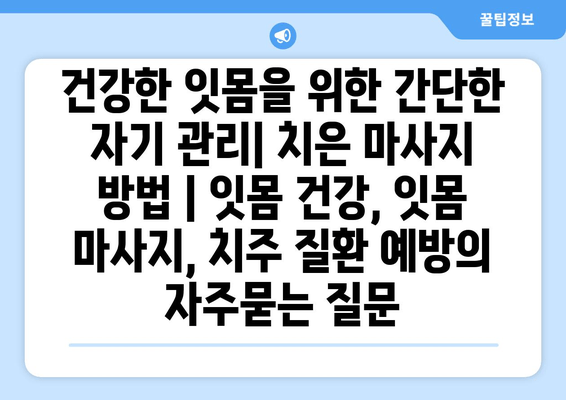 건강한 잇몸을 위한 간단한 자기 관리| 치은 마사지 방법 | 잇몸 건강, 잇몸 마사지, 치주 질환 예방