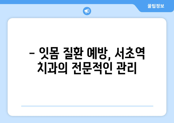 서초역 잇몸 건강 지키기| 스케일링 잇몸 치료부터 관리까지 | 잇몸 질환, 치주염, 잇몸 건강, 서초 치과