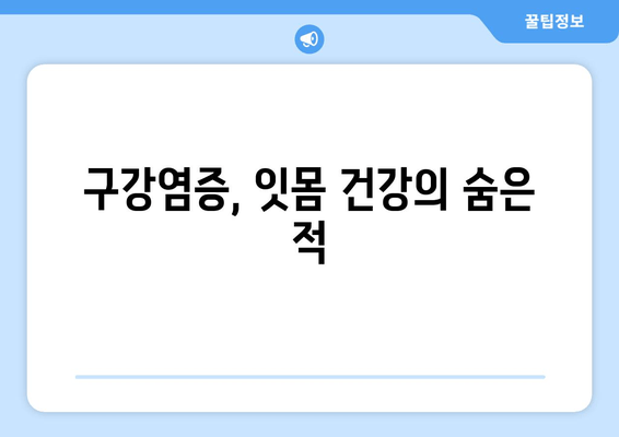 잇몸 건강의 적, 구강염증의 원인 파악| 증상과 예방법 | 구강염증, 잇몸병, 치주염, 치아 건강