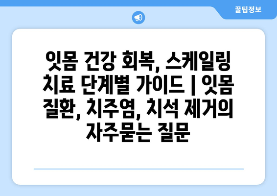 잇몸 건강 회복, 스케일링 치료 단계별 가이드 | 잇몸 질환, 치주염, 치석 제거