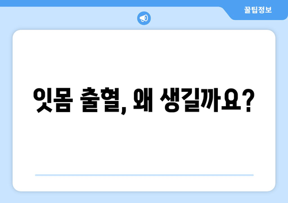 잇몸 출혈, 갑자기? 당황하지 말고! 대처법 & 예방법 완벽 가이드 | 잇몸 건강, 치주 질환, 출혈 원인, 치료