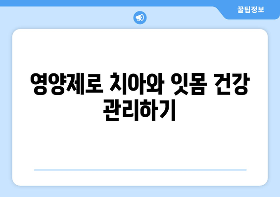 치아와 잇몸 건강을 위한 영양제 가이드 | 치아 건강, 잇몸 관리, 영양 보충, 추천