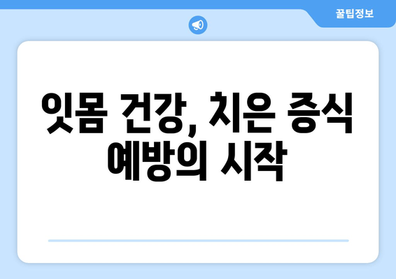 치은 증식 예방, 효과적인 방법 5가지 | 잇몸 건강 지키기, 치주 질환 예방