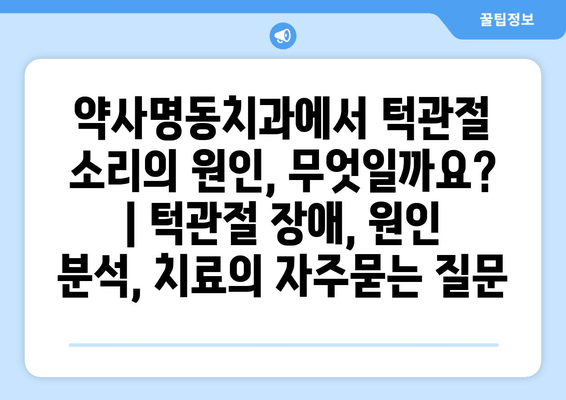 약사명동치과에서 턱관절 소리의 원인, 무엇일까요? | 턱관절 장애, 원인 분석, 치료