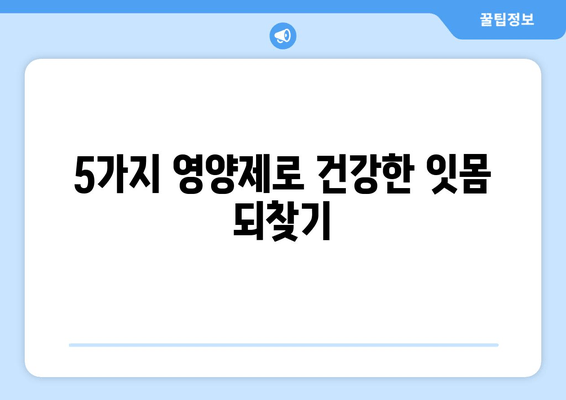 치은염 증상 완화에 도움 되는 영양제 5가지 | 잇몸 건강, 염증 완화, 영양 보충