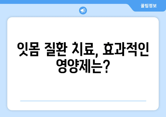 잇몸 건강 지키는 영양제| 치료 & 세균 제거 효과 높이는 5가지 비법 | 잇몸 질환, 잇몸 치료, 잇몸 세균, 영양제 추천