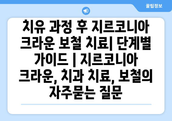 치유 과정 후 지르코니아 크라운 보철 치료| 단계별 가이드 | 지르코니아 크라운, 치과 치료, 보철