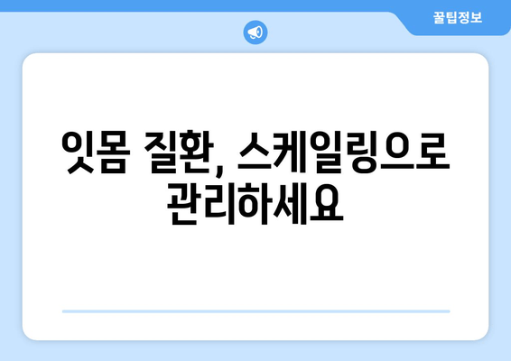 잇몸 건강 지키는 필수! 스케일링의 중요성 | 잇몸 질환, 치주염 예방, 치과 상담