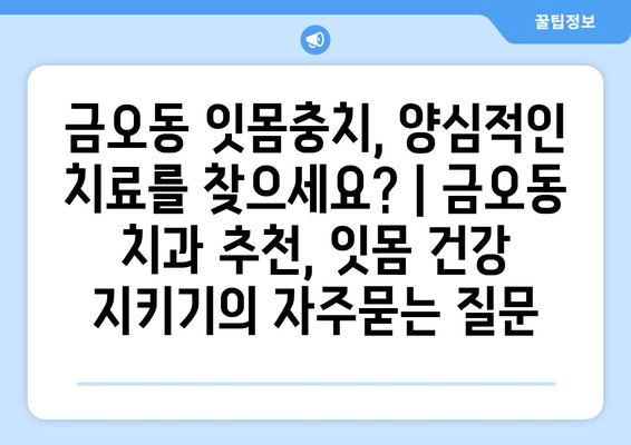 금오동 잇몸충치, 양심적인 치료를 찾으세요? | 금오동 치과 추천, 잇몸 건강 지키기