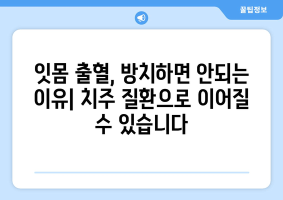 갑자기 나는 잇몸에서의 피, 어떻게 대처해야 할까요? | 잇몸 출혈 원인, 치료, 예방