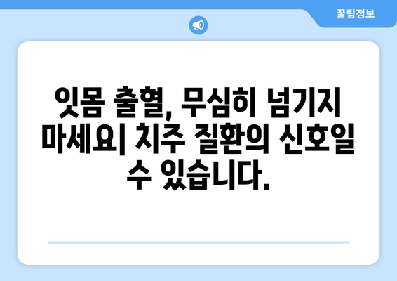 잇몸 출혈, 왜 일어날까요? 원인과 해결책 총정리 | 잇몸 건강, 치주 질환, 잇몸 관리