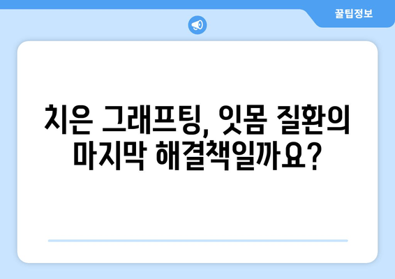 잇몸 문제 해결의 핵심, 치은 그래프팅| 진실을 파헤쳐 보세요 | 잇몸 질환, 치료, 치은 이식, 잇몸 건강