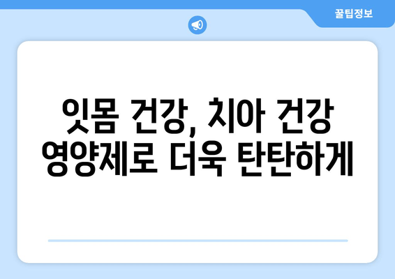 잇몸 건강 지키는 핵심 전략| 치아 건강 영양제와 올바른 관리법 | 잇몸 관리, 치아 건강, 영양제, 구강 관리