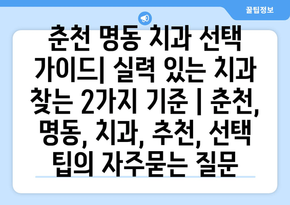 춘천 명동 치과 선택 가이드| 실력 있는 치과 찾는 2가지 기준 | 춘천, 명동, 치과, 추천, 선택 팁